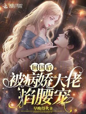 回国后被病娇大佬掐腰宠。笔趣阁
