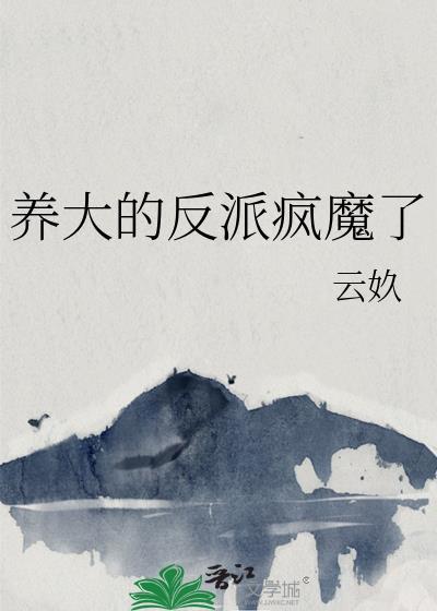 养大的反派疯魔了TXT免费