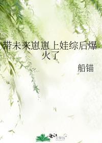 带未来崽崽上娃综后爆火了免费阅读