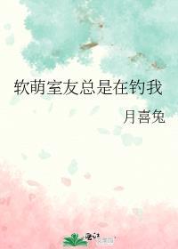软萌室友总是在钓我TXT