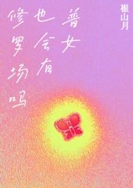 普女也会有修罗场吗?NP邪恶蟑螂(已黑化)全文