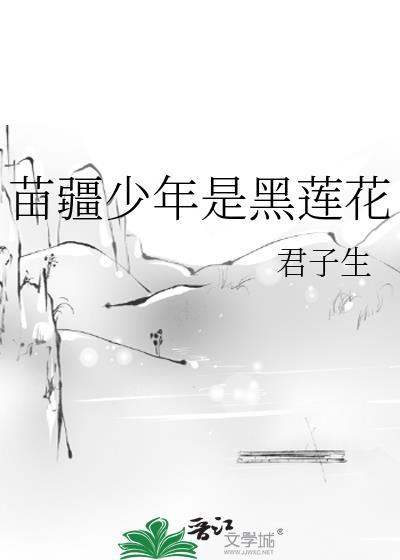苗疆少年是黑莲花1v1笔趣阁