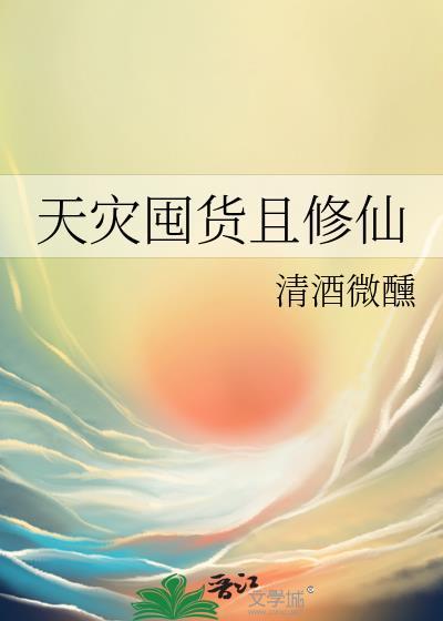 天灾囤货且修仙清酒微酣免费阅读