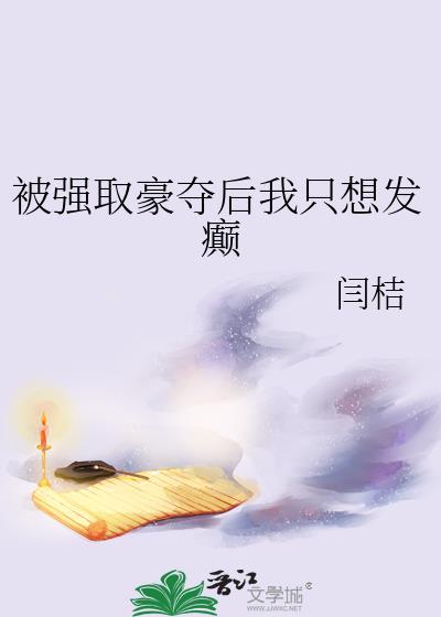 被强取豪夺后我只想发癫免费阅读