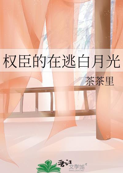 权臣在逃白月光茶茶里免费阅读