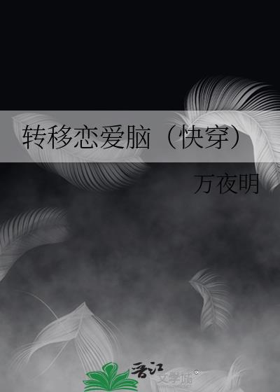 转移恋爱脑快穿万夜明txt