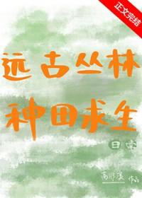 远古丛林种田求生日常txt