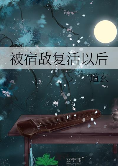 被宿敌复活以后道玄免费阅读