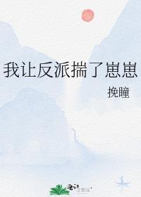 我让反派揣了崽崽全文免费阅读