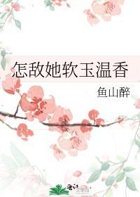 怎敌她软玉温香晋江