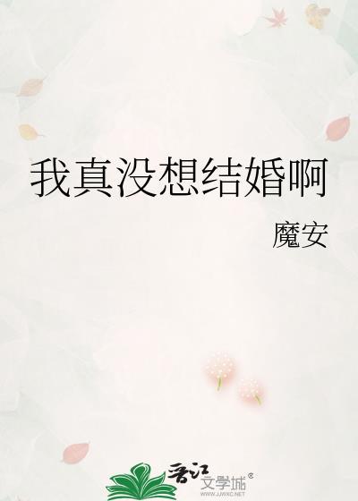 我真没想结婚啊txt魔安免费阅读