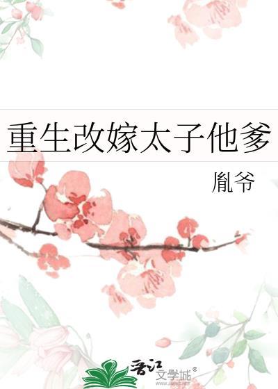 重生改嫁太子他爹番外免费阅读