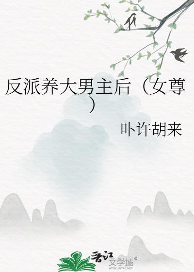 反派养大男主后(女尊)讲什么