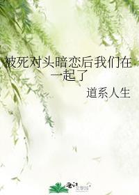 被死对头暗恋后我们在一起了百度