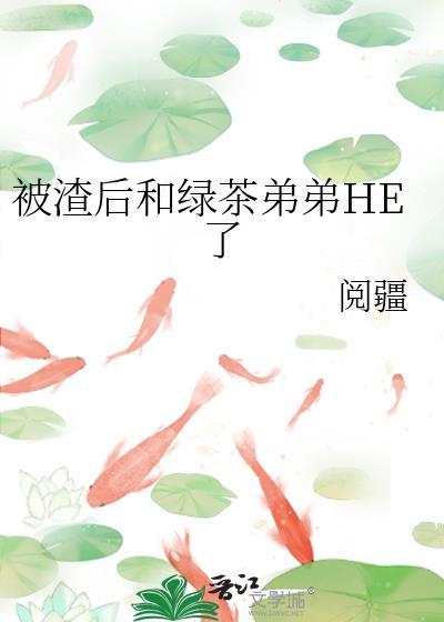 被渣后和绿茶弟弟he了免费阅读