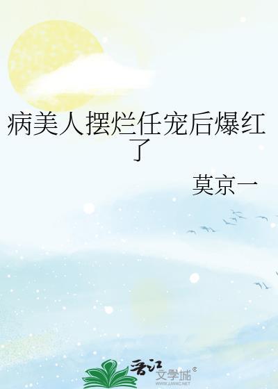 病美人摆烂任宠后爆红了番外