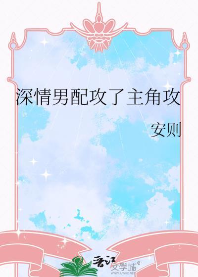 深情男配攻了主角攻安则番外