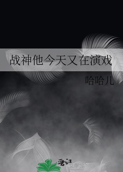 战神他今天又在演戏笔趣阁最新章节