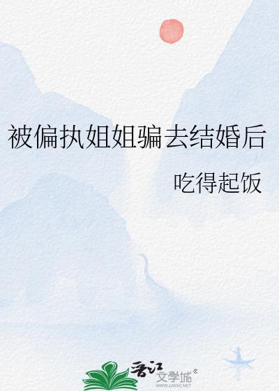 被偏执姐姐骗去结婚后笔趣阁