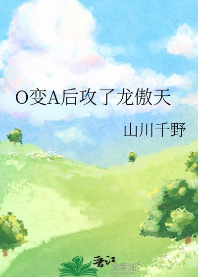 o变a后攻了龙傲天免费
