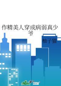 作精美人穿成病弱真少爷_柚子猫