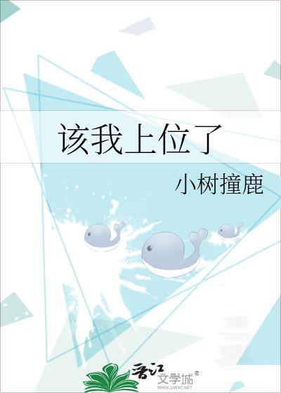 该我上位了by小树撞免费阅读全文笔趣阁
