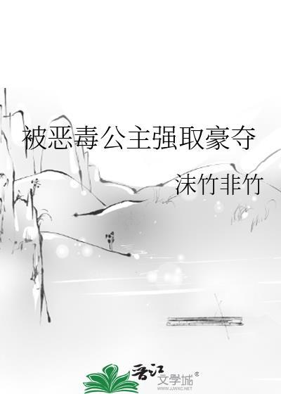 被恶毒公主强取豪夺后我只想活下去全文免费阅读