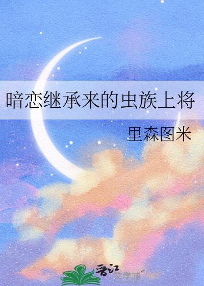 暗恋继承来的虫族上将TXT