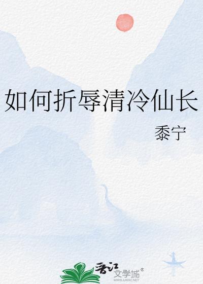 如何折辱清冷仙长黍宁笔趣阁